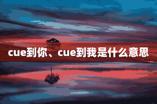 cue到你、cue到我是什么意思